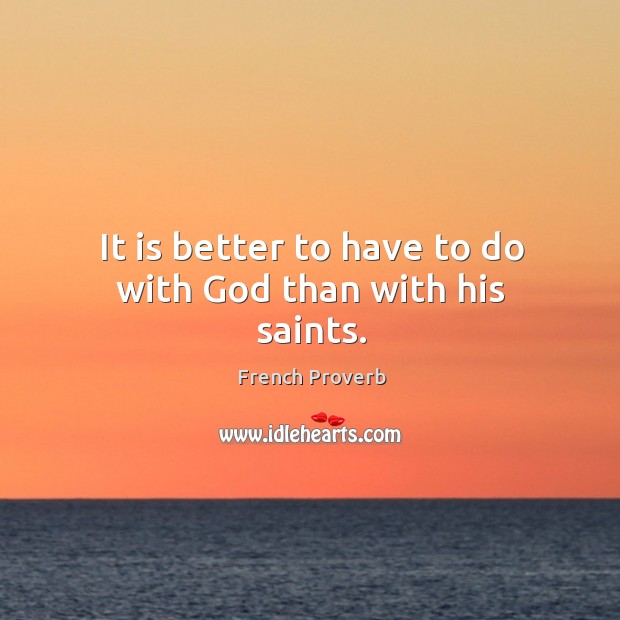 It is better to have to do with God than with his saints. Image