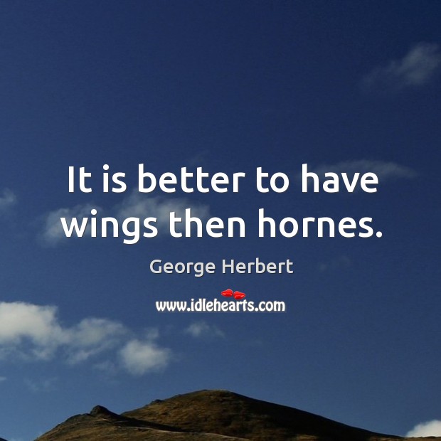 It is better to have wings then hornes. George Herbert Picture Quote