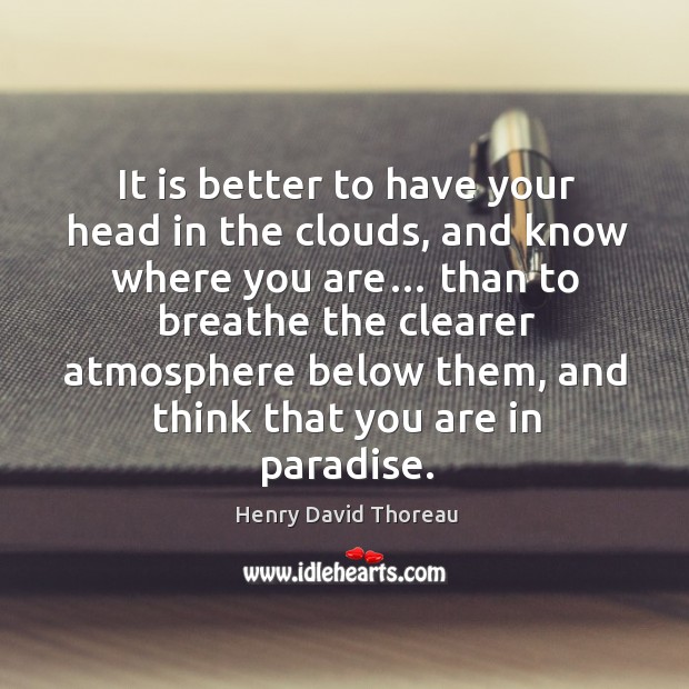 It is better to have your head in the clouds, and know where you are… Image