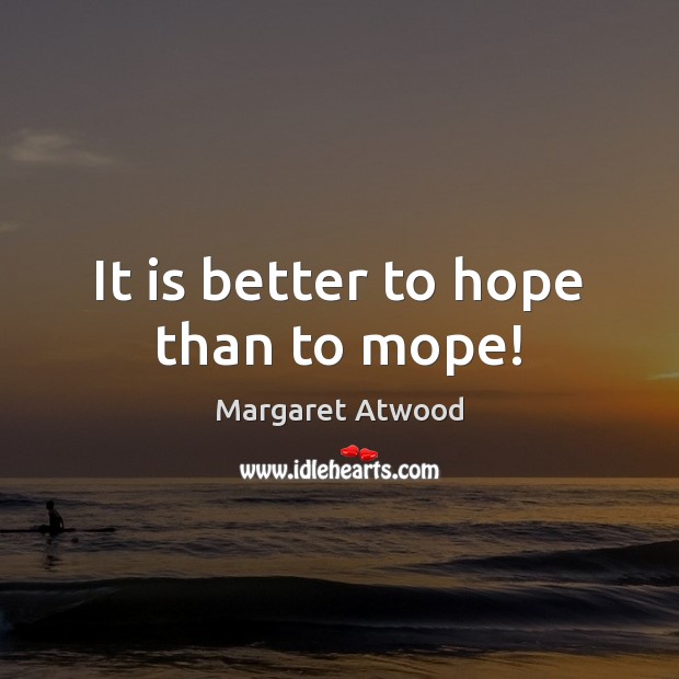 It is better to hope than to mope! Image