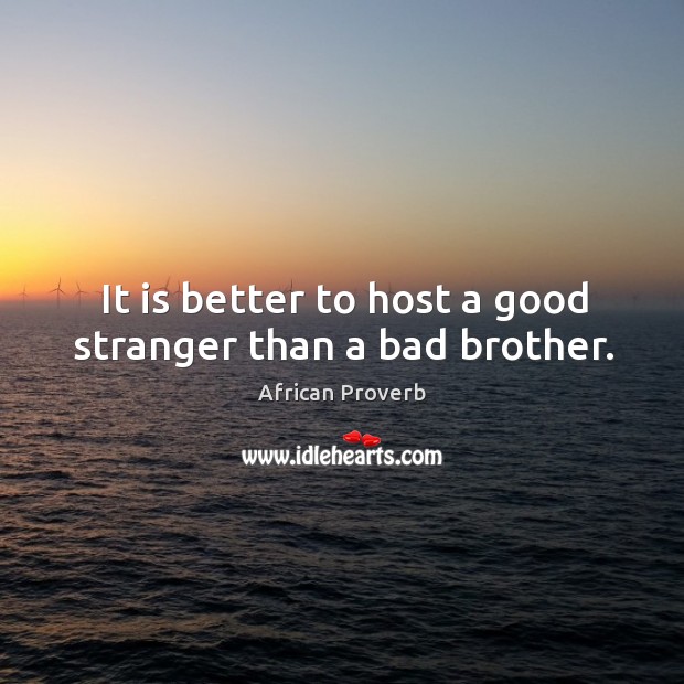 It is better to host a good stranger than a bad brother. Image