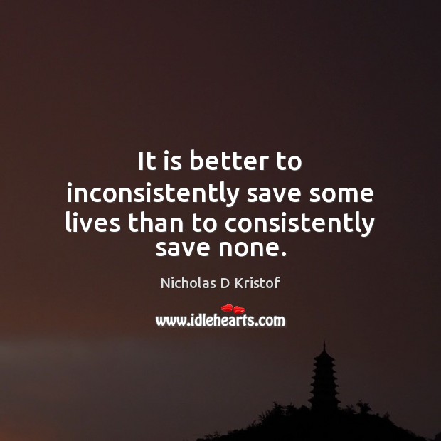 It is better to inconsistently save some lives than to consistently save none. Image