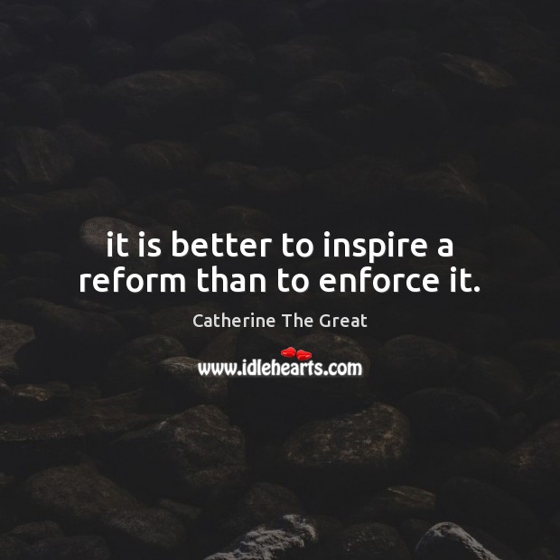 It is better to inspire a reform than to enforce it. Catherine The Great Picture Quote