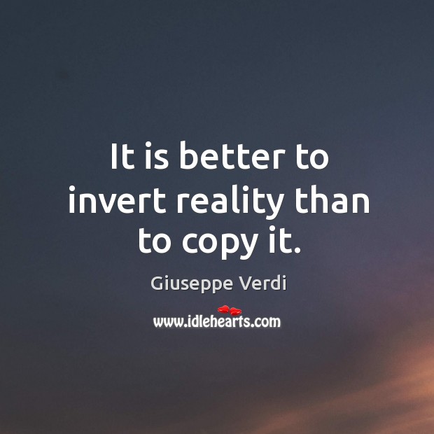 It is better to invert reality than to copy it. Giuseppe Verdi Picture Quote