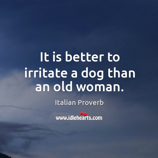 It is better to irritate a dog than an old woman. Image