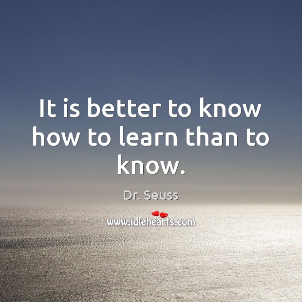 It is better to know how to learn than to know. Dr. Seuss Picture Quote
