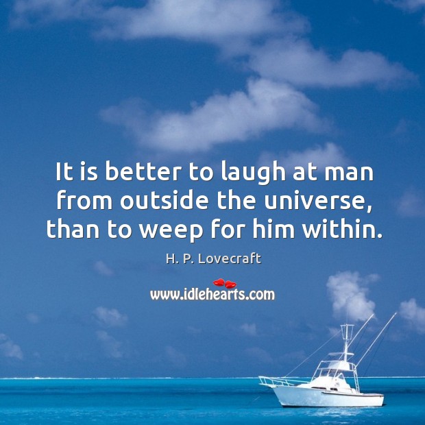 It is better to laugh at man from outside the universe, than to weep for him within. H. P. Lovecraft Picture Quote