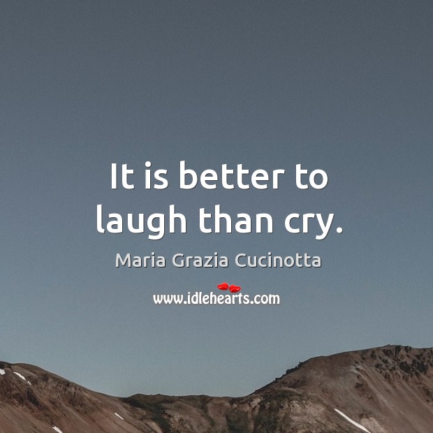 It is better to laugh than cry. Maria Grazia Cucinotta Picture Quote