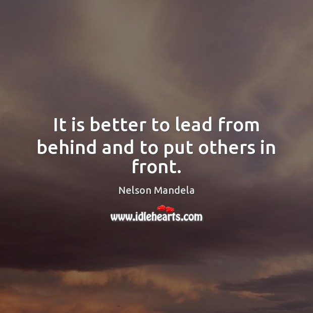It is better to lead from behind and to put others in front. Nelson Mandela Picture Quote