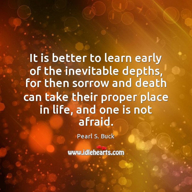 It is better to learn early of the inevitable depths, for then Pearl S. Buck Picture Quote