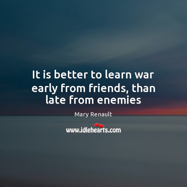 It is better to learn war early from friends, than late from enemies Image