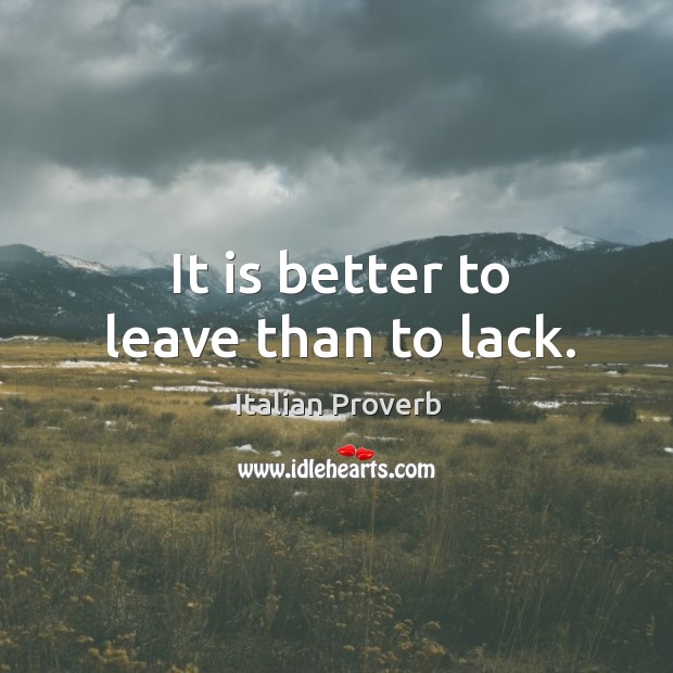 It is better to leave than to lack. Image