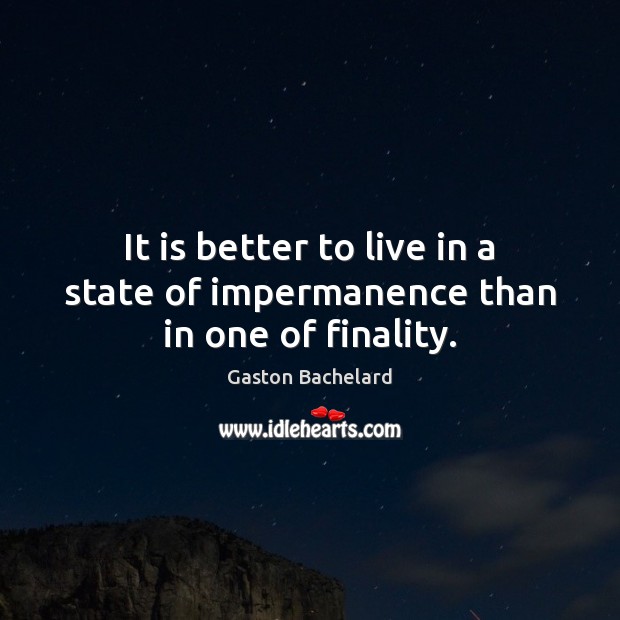 It is better to live in a state of impermanence than in one of finality. Gaston Bachelard Picture Quote