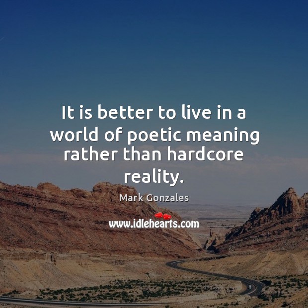 It is better to live in a world of poetic meaning rather than hardcore reality. Mark Gonzales Picture Quote