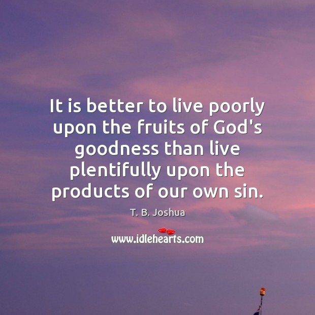 It is better to live poorly upon the fruits of God’s goodness T. B. Joshua Picture Quote