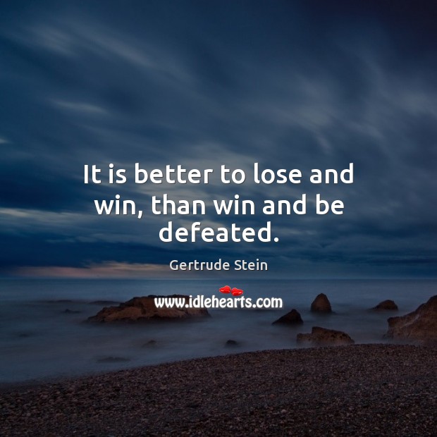 It is better to lose and win, than win and be defeated. Gertrude Stein Picture Quote