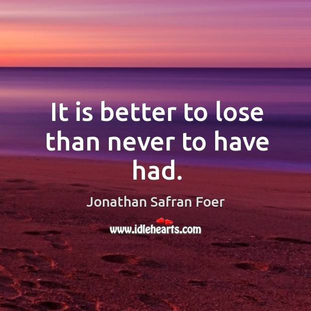 It is better to lose than never to have had. Jonathan Safran Foer Picture Quote