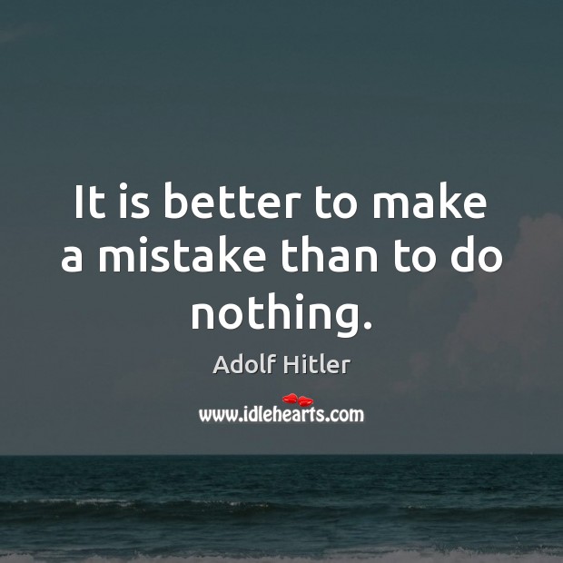 It is better to make a mistake than to do nothing. Adolf Hitler Picture Quote