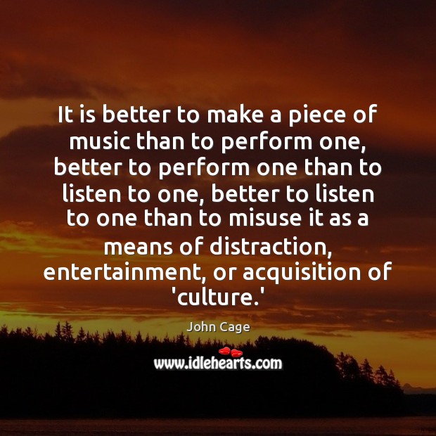 It is better to make a piece of music than to perform John Cage Picture Quote