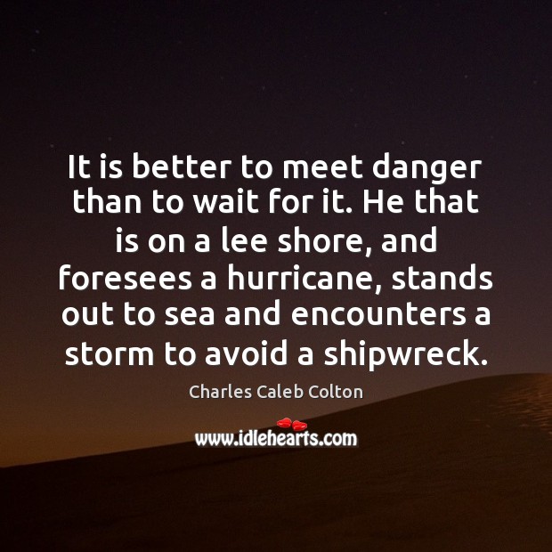 It is better to meet danger than to wait for it. He Charles Caleb Colton Picture Quote