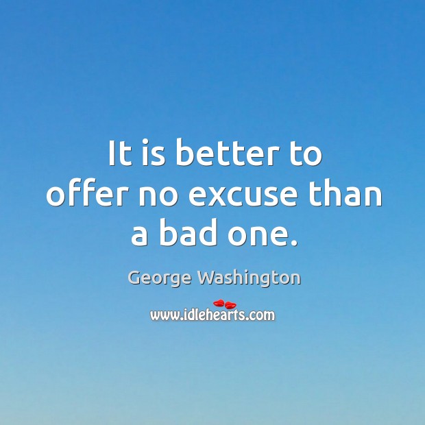 It is better to offer no excuse than a bad one. George Washington Picture Quote