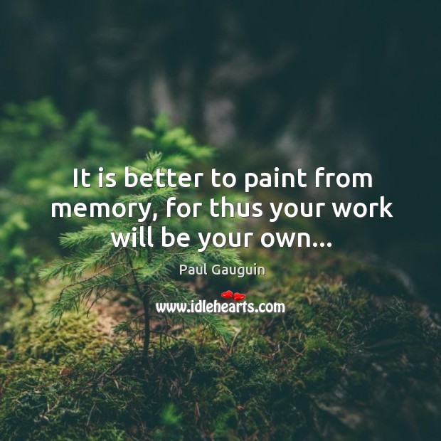 It is better to paint from memory, for thus your work will be your own… Image