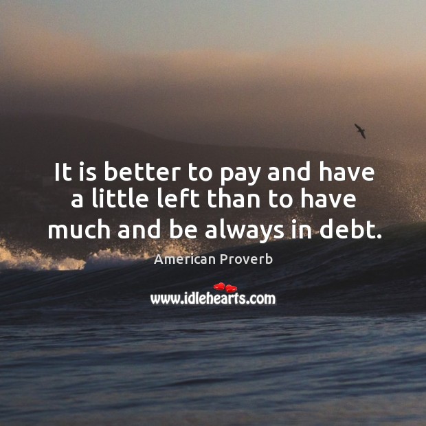 It is better to pay and have a little left than to have much and be always in debt. Image