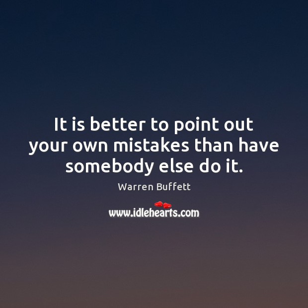 It is better to point out your own mistakes than have somebody else do it. Warren Buffett Picture Quote