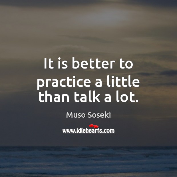 It is better to practice a little than talk a lot. Muso Soseki Picture Quote