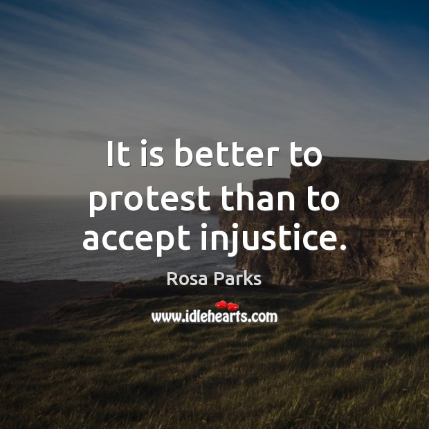 It is better to protest than to accept injustice. Rosa Parks Picture Quote