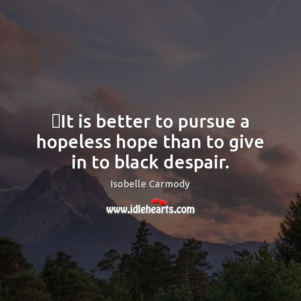 ‎It is better to pursue a hopeless hope than to give in to black despair. Isobelle Carmody Picture Quote