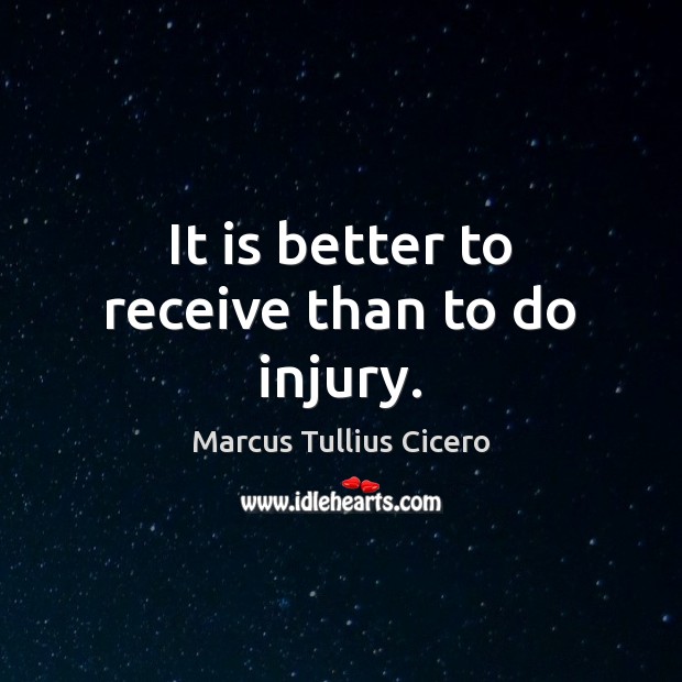 It is better to receive than to do injury. Marcus Tullius Cicero Picture Quote