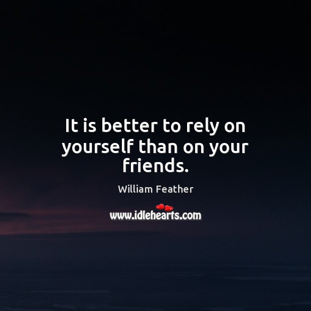 It is better to rely on yourself than on your friends. William Feather Picture Quote