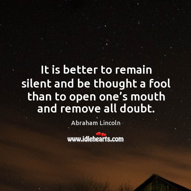 It is better to remain silent and be thought a fool than to open one’s mouth Image