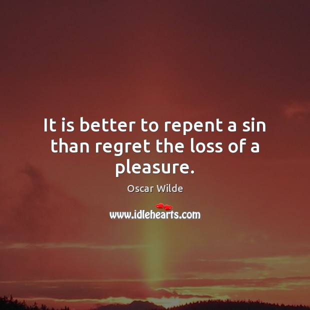 It is better to repent a sin than regret the loss of a pleasure. Oscar Wilde Picture Quote