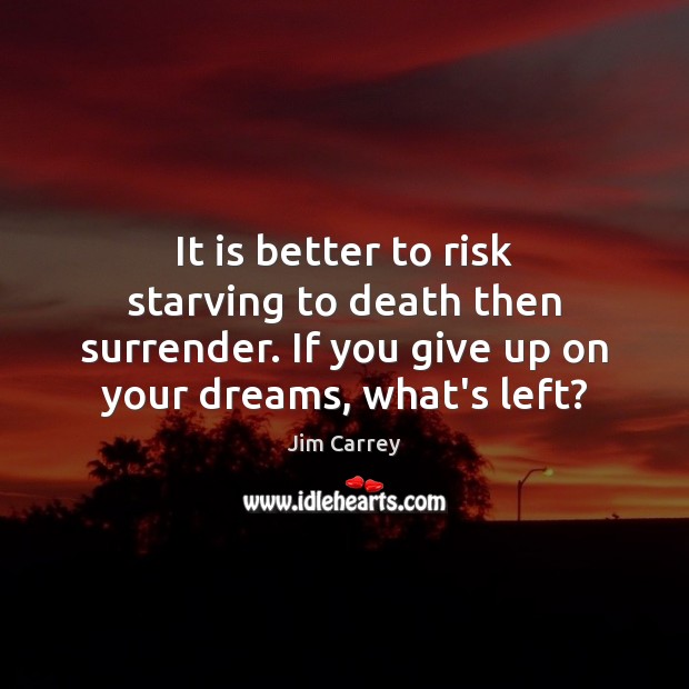 It is better to risk starving to death then surrender. If you Jim Carrey Picture Quote