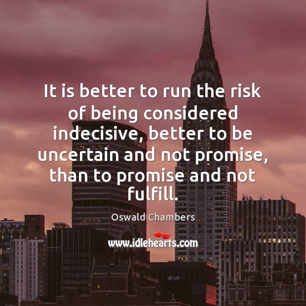It is better to run the risk of being considered indecisive, better Promise Quotes Image