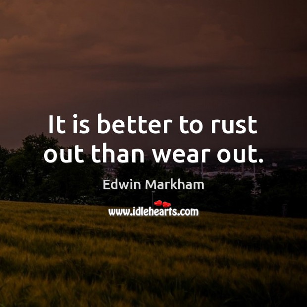 It is better to rust out than wear out. Image