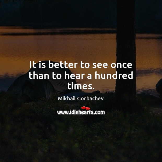 It is better to see once than to hear a hundred times. Mikhail Gorbachev Picture Quote