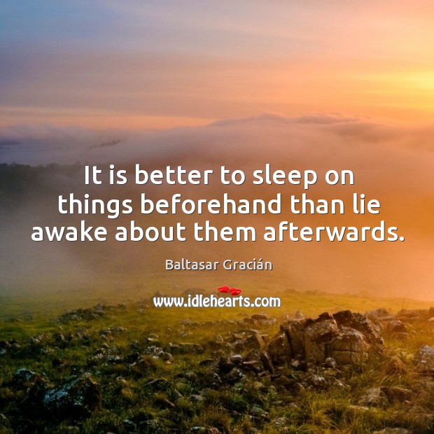 It is better to sleep on things beforehand than lie awake about them afterwards. Image