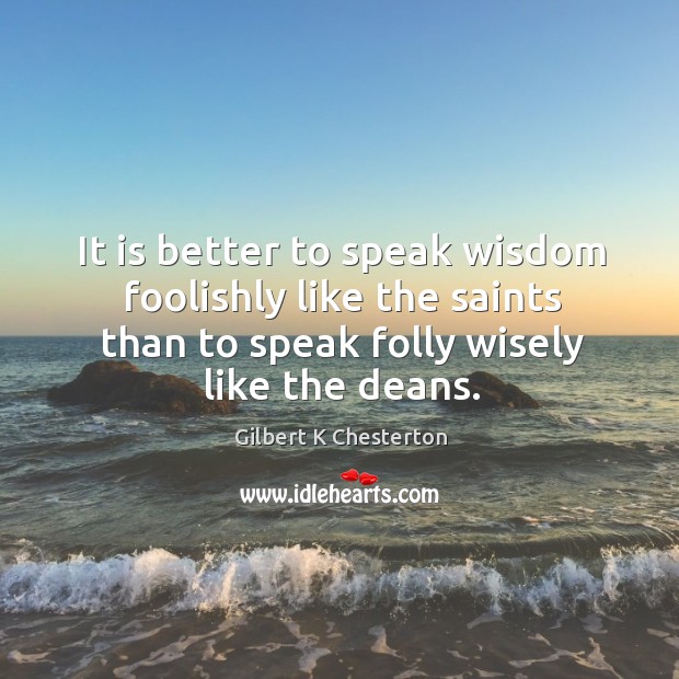 It is better to speak wisdom foolishly like the saints than to Gilbert K Chesterton Picture Quote