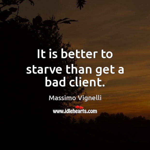 It is better to starve than get a bad client. Massimo Vignelli Picture Quote