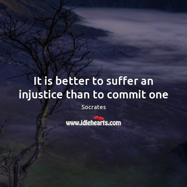 It is better to suffer an injustice than to commit one Socrates Picture Quote