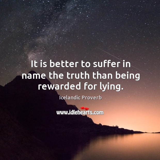It is better to suffer in name the truth than being rewarded for lying. Icelandic Proverbs Image