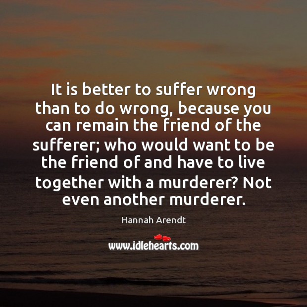 It is better to suffer wrong than to do wrong, because you Hannah Arendt Picture Quote