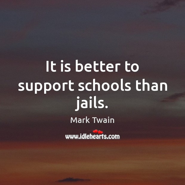 It is better to support schools than jails. Mark Twain Picture Quote