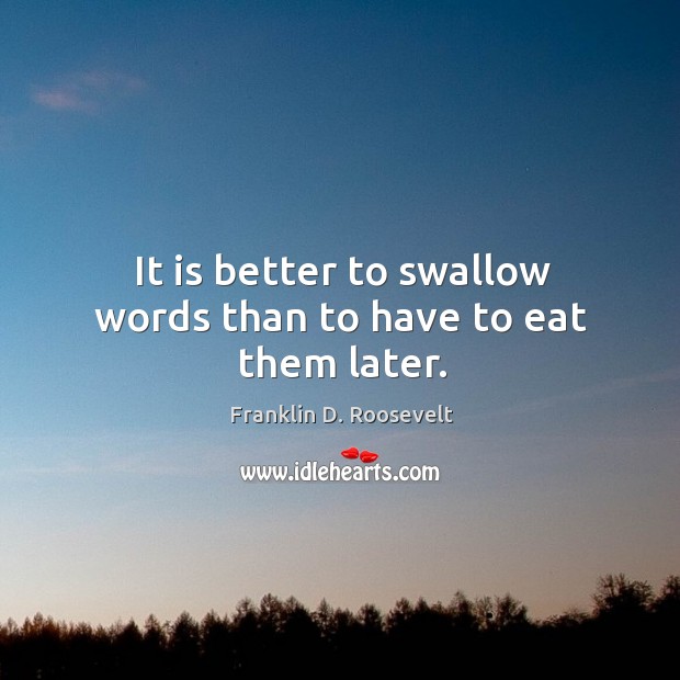 It is better to swallow words than to have to eat them later. Franklin D. Roosevelt Picture Quote