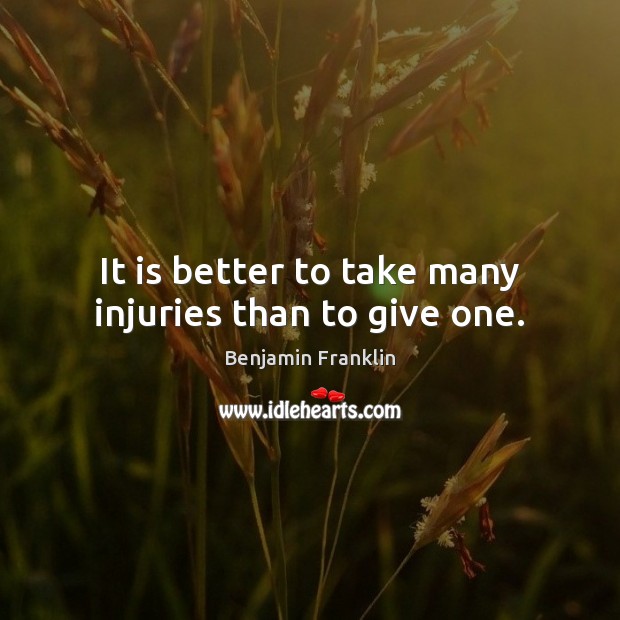 It is better to take many injuries than to give one. Image