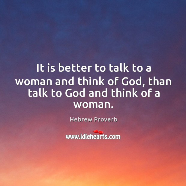 It is better to talk to a woman and think of God, than talk to God and think of a woman. Hebrew Proverbs Image