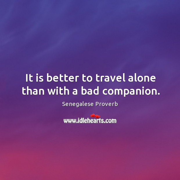 It is better to travel alone than with a bad companion. Senegalese Proverbs Image